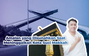 Amalan Saat Meninggalkan Kota Suci Makkah